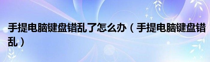 手提电脑键盘错乱了怎么办（手提电脑键盘错乱）