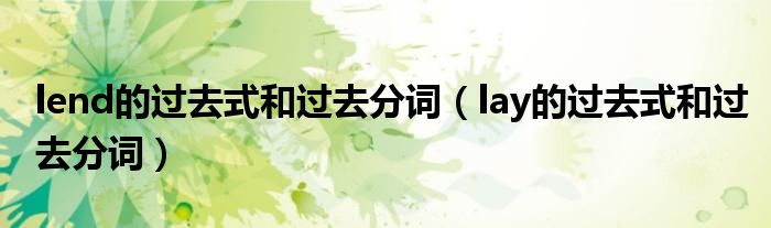 lend的过去式和过去分词（lay的过去式和过去分词）