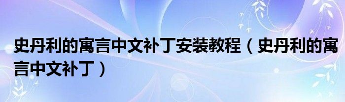 史丹利的寓言中文补丁安装教程（史丹利的寓言中文补丁）