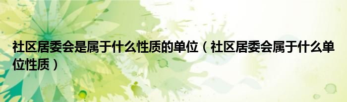 社区居委会是属于什么性质的单位（社区居委会属于什么单位性质）