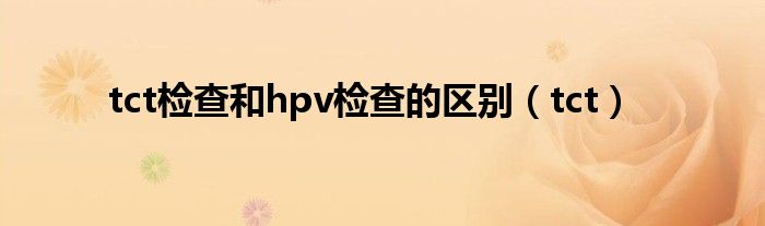 tct检查和hpv检查的区别（tct）