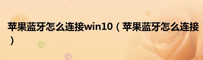 苹果蓝牙怎么连接win10（苹果蓝牙怎么连接）