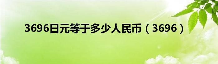 3696日元等于多少人民币（3696）