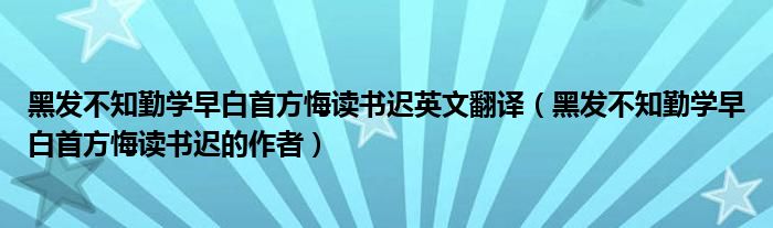 黑发不知勤学早白首方悔读书迟英文翻译（黑发不知勤学早白首方悔读书迟的作者）