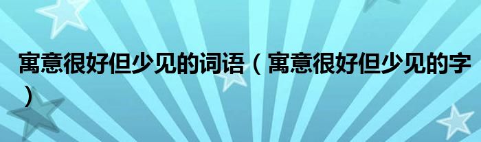 寓意很好但少见的词语（寓意很好但少见的字）