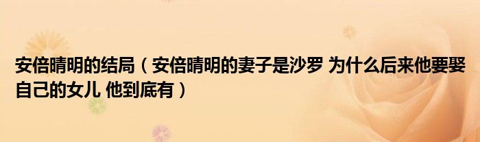 安倍晴明的结局（安倍晴明的妻子是沙罗 为什么后来他要娶自己的女儿 他到底有）