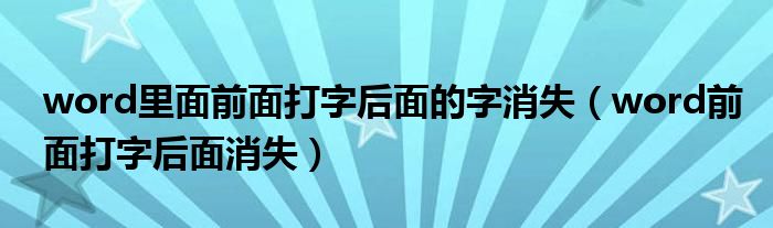 word里面前面打字后面的字消失（word前面打字后面消失）