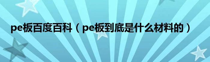 pe板百度百科（pe板到底是什么材料的）