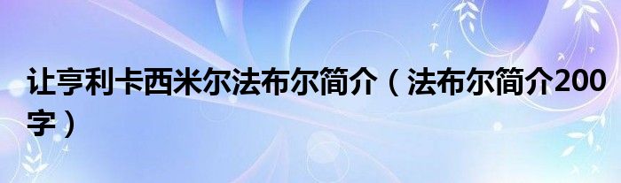 让亨利卡西米尔法布尔简介（法布尔简介200字）