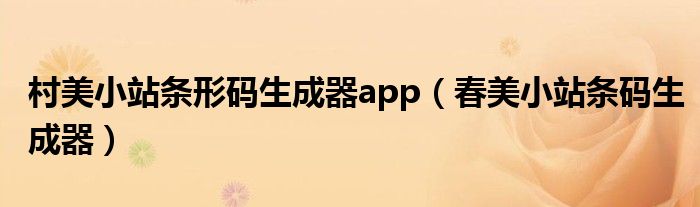 村美小站条形码生成器app（春美小站条码生成器）