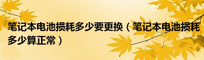 笔记本电池损耗多少要更换（笔记本电池损耗多少算正常）