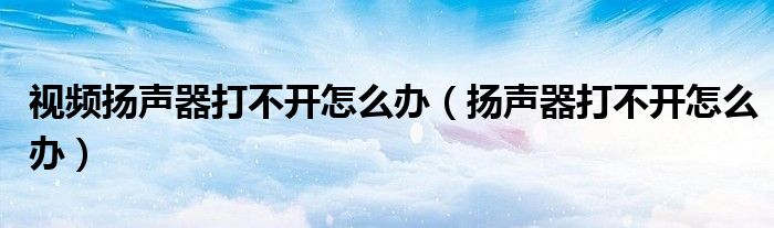 视频扬声器打不开怎么办（扬声器打不开怎么办）