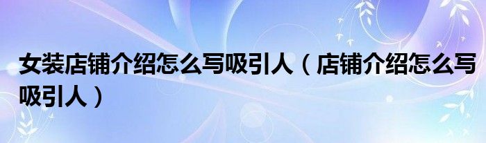 女装店铺介绍怎么写吸引人（店铺介绍怎么写吸引人）