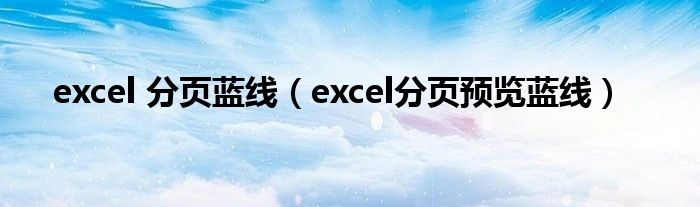 excel 分页蓝线（excel分页预览蓝线）