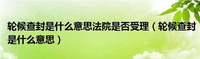 轮候查封是什么意思法院是否受理（轮候查封是什么意思）