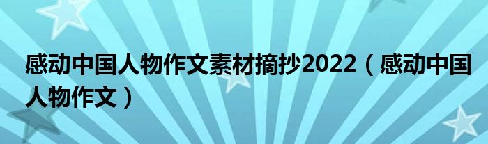 感动中国人物作文素材摘抄2022（感动中国人物作文）