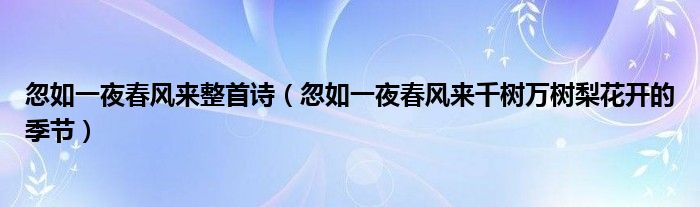 忽如一夜春风来整首诗（忽如一夜春风来千树万树梨花开的季节）