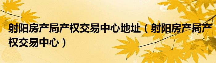 射阳房产局产权交易中心地址（射阳房产局产权交易中心）