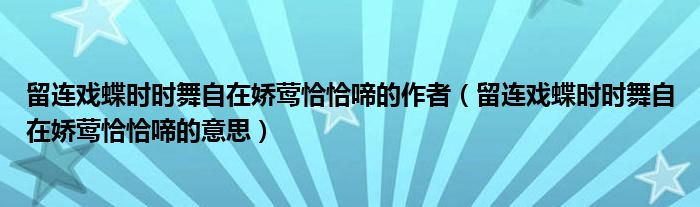 留连戏蝶时时舞自在娇莺恰恰啼的作者（留连戏蝶时时舞自在娇莺恰恰啼的意思）