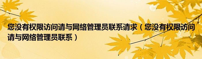 您没有权限访问请与网络管理员联系请求（您没有权限访问请与网络管理员联系）