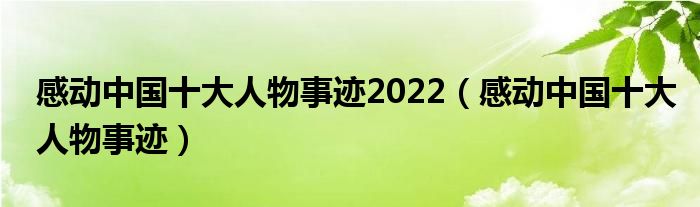 感动中国十大人物事迹2022（感动中国十大人物事迹）