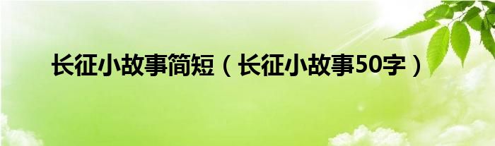 长征小故事简短（长征小故事50字）