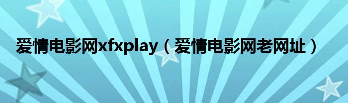 爱情电影网xfxplay（爱情电影网老网址）