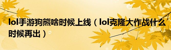 lol手游狗熊啥时候上线（lol克隆大作战什么时候再出）