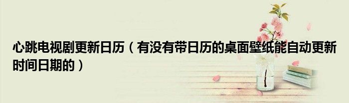 心跳电视剧更新日历（有没有带日历的桌面壁纸能自动更新时间日期的）