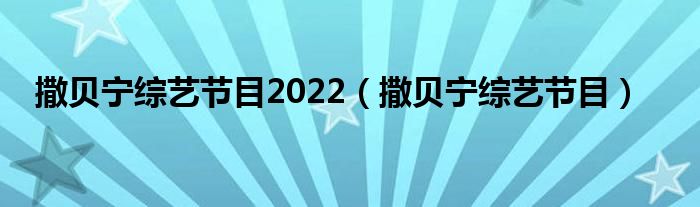 撒贝宁综艺节目2022（撒贝宁综艺节目）