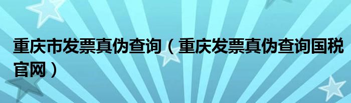 重庆市发票真伪查询（重庆发票真伪查询国税官网）