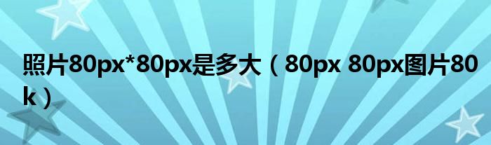 照片80px*80px是多大（80px 80px图片80k）