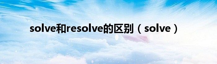 solve和resolve的区别（solve）