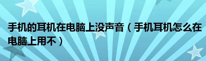 手机的耳机在电脑上没声音（手机耳机怎么在电脑上用不）