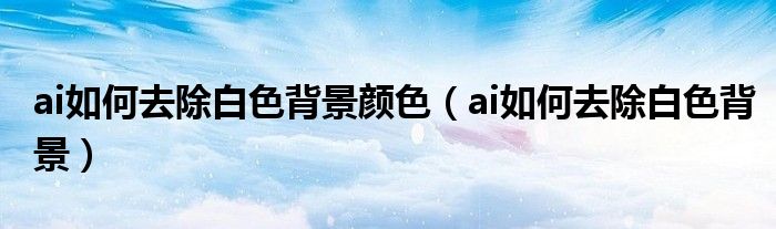 ai如何去除白色背景颜色（ai如何去除白色背景）