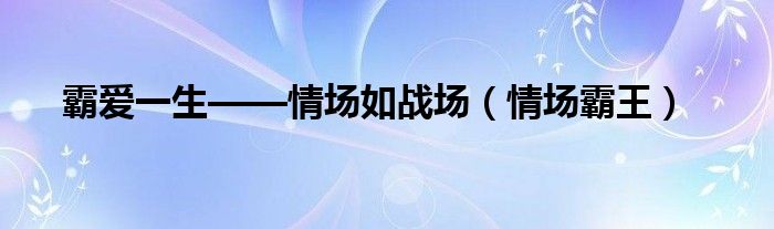 霸爱一生——情场如战场（情场霸王）