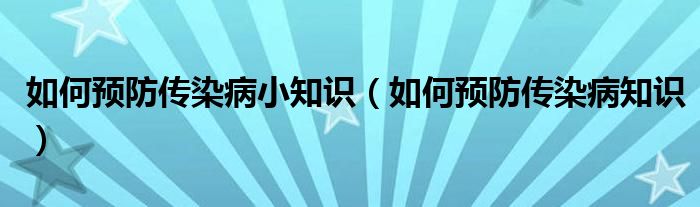 如何预防传染病小知识（如何预防传染病知识）