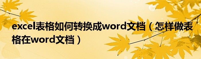 excel表格如何转换成word文档（怎样做表格在word文档）