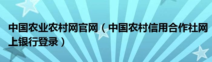 中国农业农村网官网（中国农村信用合作社网上银行登录）