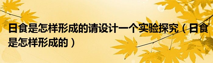 日食是怎样形成的请设计一个实验探究（日食是怎样形成的）