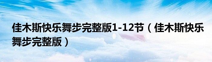 佳木斯快乐舞步完整版1-12节（佳木斯快乐舞步完整版）