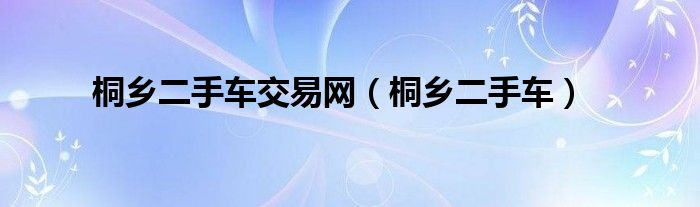 桐乡二手车交易网（桐乡二手车）