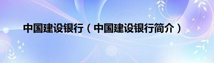 中国建设银行（中国建设银行简介）