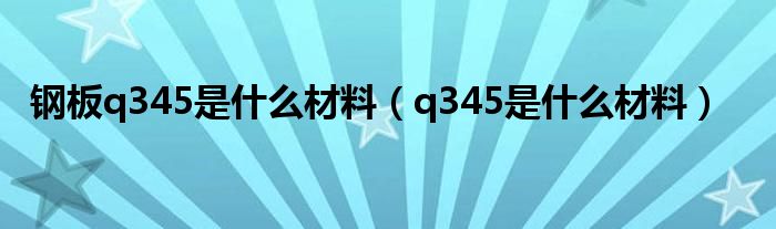 钢板q345是什么材料（q345是什么材料）