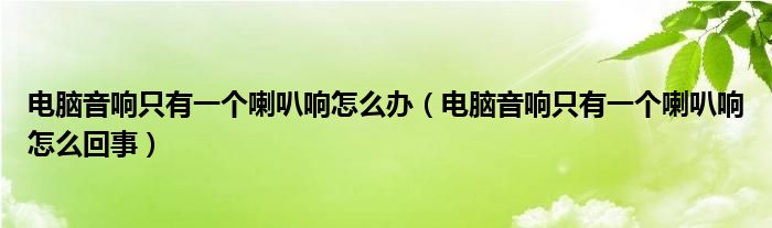 电脑音响只有一个喇叭响怎么办（电脑音响只有一个喇叭响怎么回事）