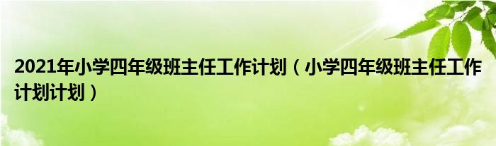 2021年小学四年级班主任工作计划（小学四年级班主任工作计划计划）