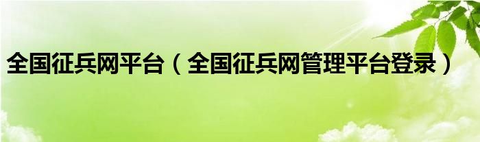 全国征兵网平台（全国征兵网管理平台登录）