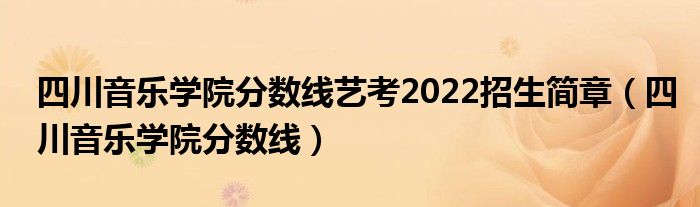 四川音乐学院分数线艺考2022招生简章（四川音乐学院分数线）