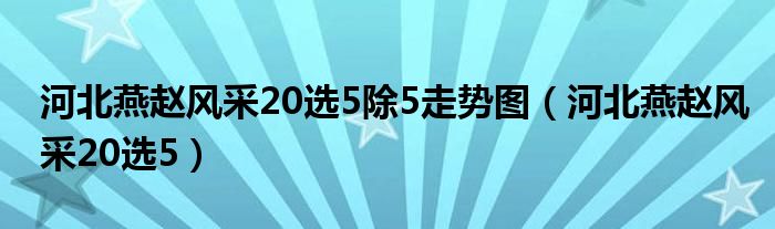 河北燕赵风采20选5除5走势图（河北燕赵风采20选5）