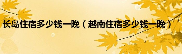 长岛住宿多少钱一晚（越南住宿多少钱一晚）